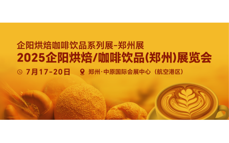 郑州烘焙展展会宣传·合肥站：好消息，企阳烘焙、咖啡饮品（郑州）展览会7.17-20开幕！选品采购、新品发布、趋势论坛一站式对接